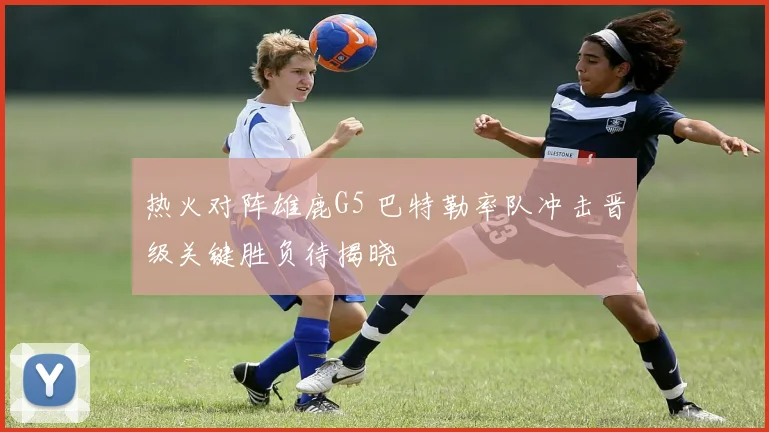 热火对阵雄鹿G5 巴特勒率队冲击晋级关键胜负待揭晓