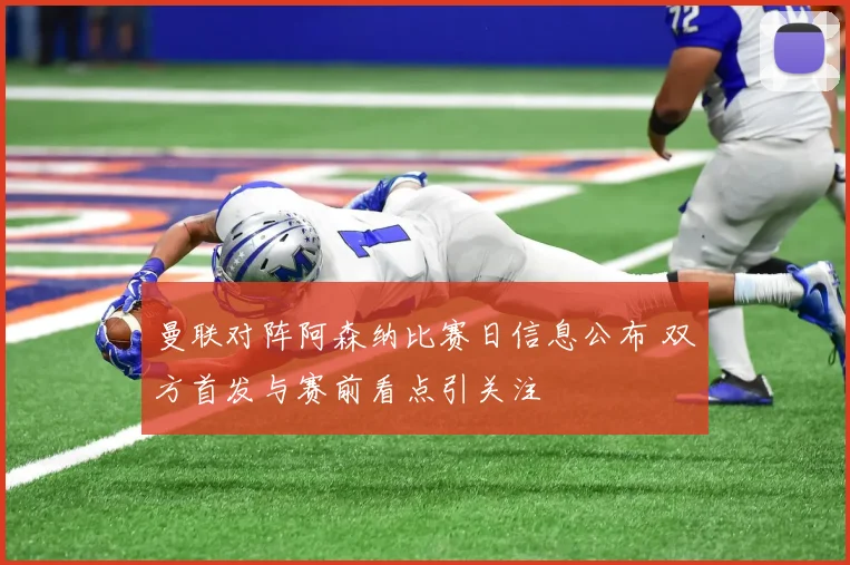 曼联对阵阿森纳比赛日信息公布 双方首发与赛前看点引关注