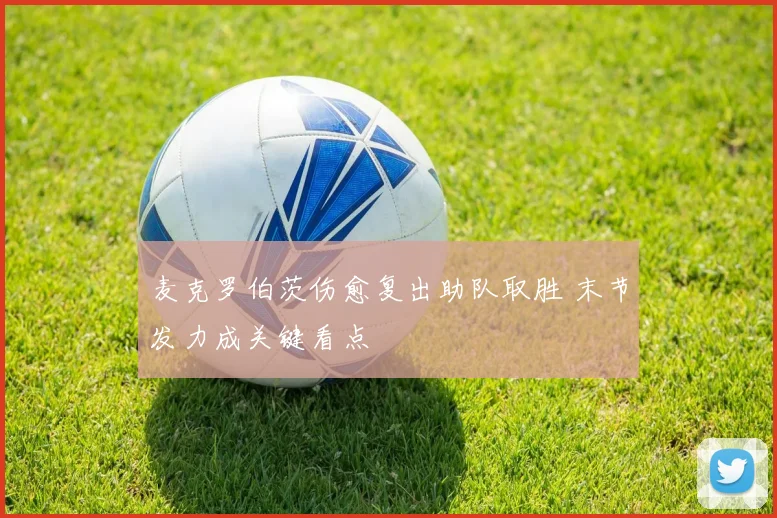 麦克罗伯茨伤愈复出助队取胜 末节发力成关键看点
