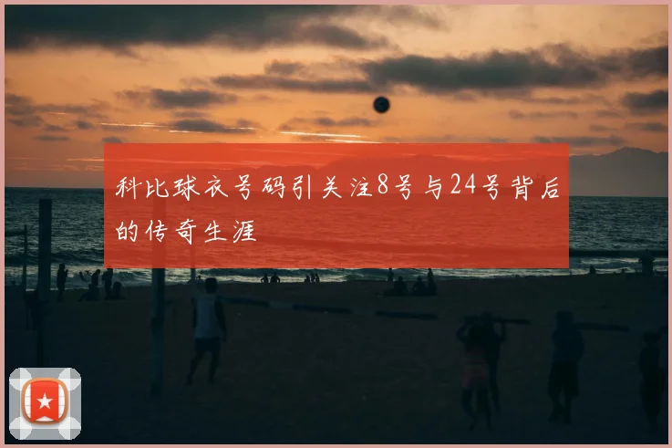 科比球衣号码引关注8号与24号背后的传奇生涯