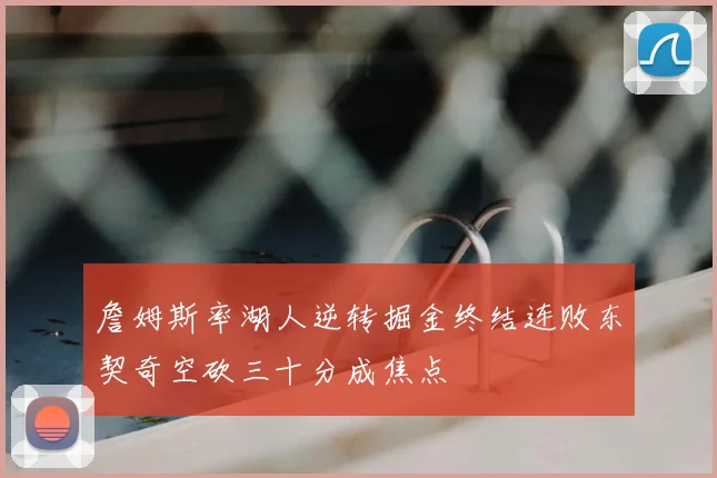 詹姆斯率湖人逆转掘金终结连败东契奇空砍三十分成焦点
