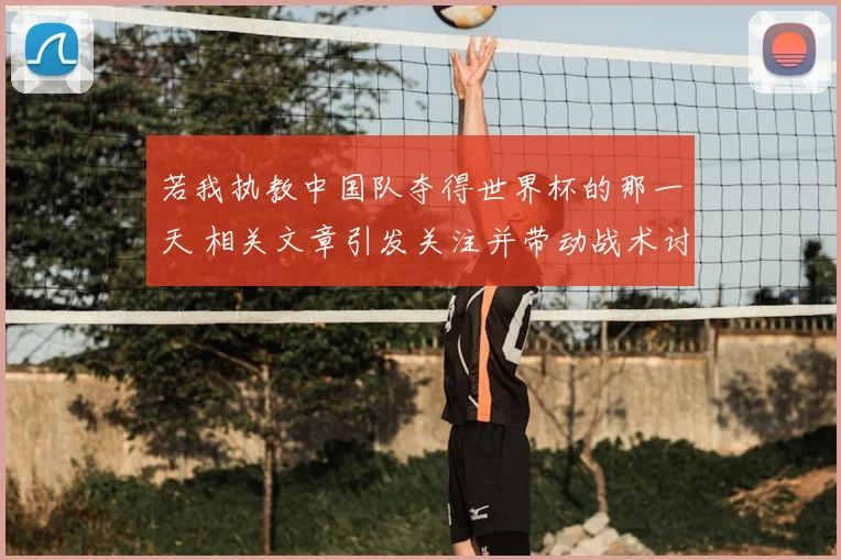 若我执教中国队夺得世界杯的那一天 相关文章引发关注并带动战术讨论