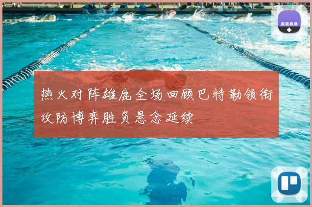 热火对阵雄鹿全场回顾巴特勒领衔攻防博弈胜负悬念延续