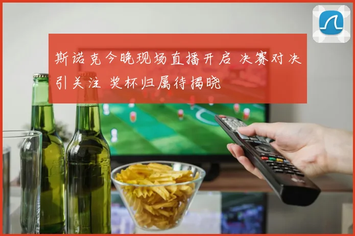斯诺克今晚现场直播开启 决赛对决引关注 奖杯归属待揭晓