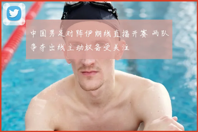 中国男足对阵伊朗线直播开赛 两队争夺出线主动权备受关注