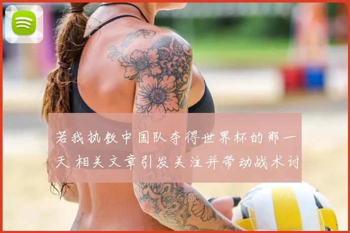 若我执教中国队夺得世界杯的那一天 相关文章引发关注并带动战术讨论