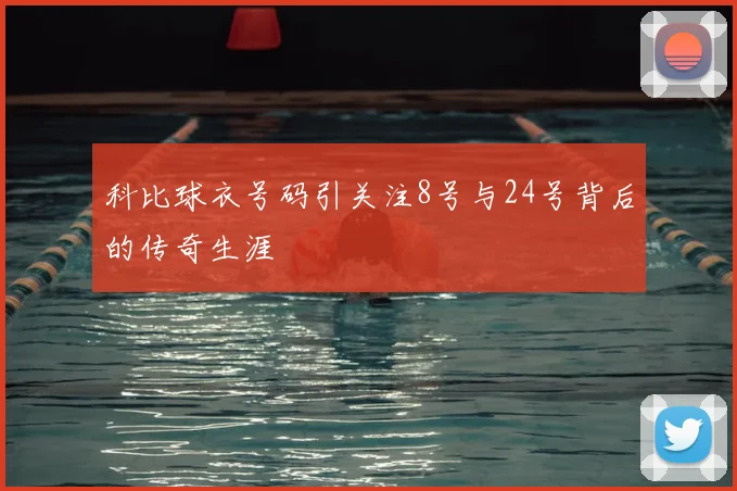 科比球衣号码引关注8号与24号背后的传奇生涯