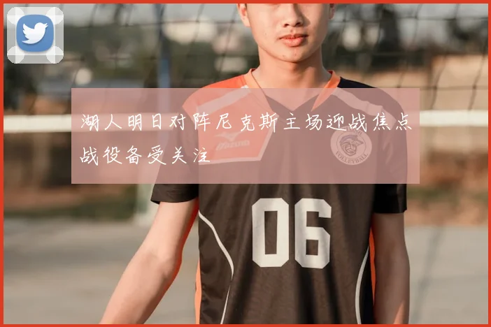 湖人明日对阵尼克斯主场迎战焦点战役备受关注
