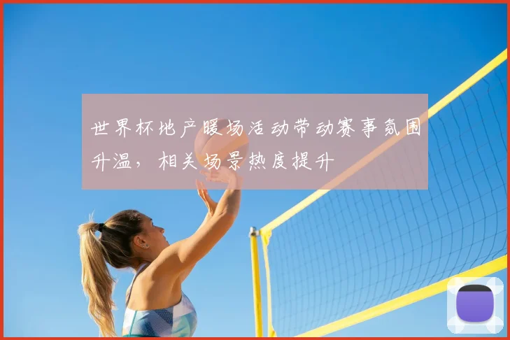 世界杯地产暖场活动带动赛事氛围升温，相关场景热度提升