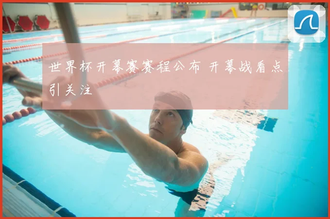世界杯开幕赛赛程公布 开幕战看点引关注