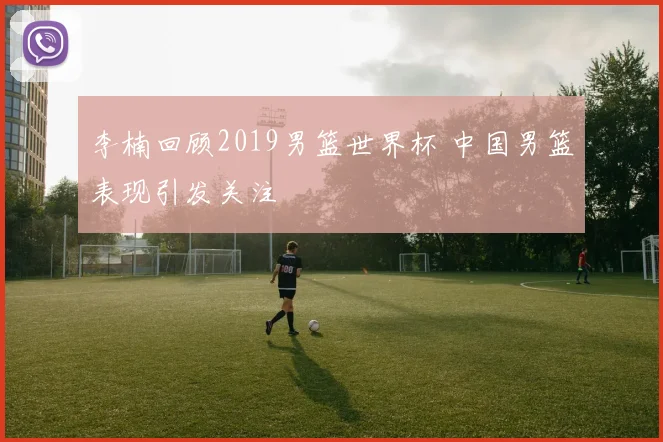 李楠回顾2019男篮世界杯 中国男篮表现引发关注