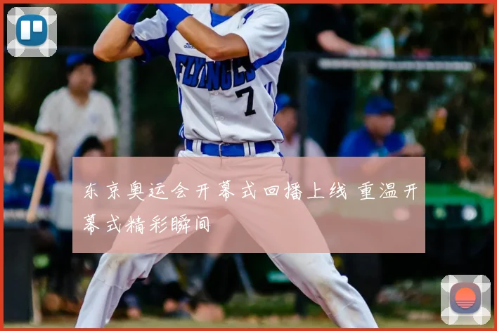 东京奥运会开幕式回播上线 重温开幕式精彩瞬间