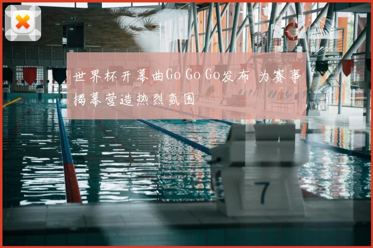 世界杯开幕曲Go Go Go发布 为赛事揭幕营造热烈氛围