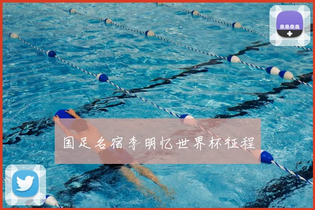 国足名宿李明忆世界杯征程