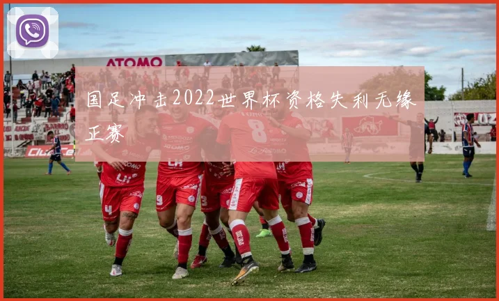 国足冲击2022世界杯资格失利无缘正赛