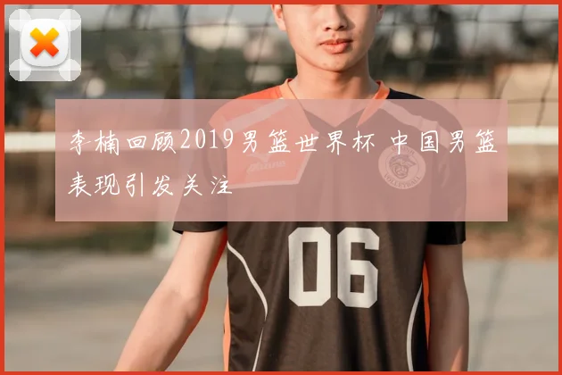 李楠回顾2019男篮世界杯 中国男篮表现引发关注