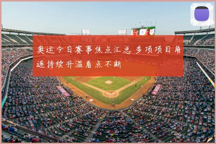 奥运今日赛事焦点汇总 多项项目角逐持续升温看点不断