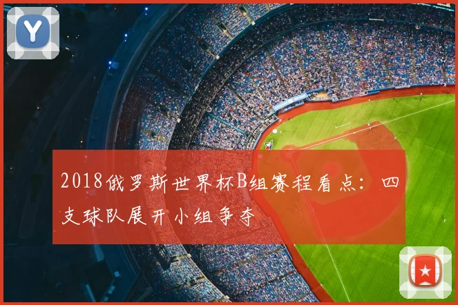 2018俄罗斯世界杯B组赛程看点:四支球队展开小组争夺